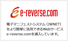 電子マニフェストシステム（JWNET）をより簡単に活用できるWebサービスe-reverse.comを導入しています。